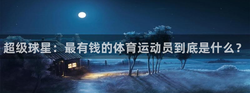 JJB竞技宝官网下载平台注册要钱吗:超级球星:最有钱的体育运