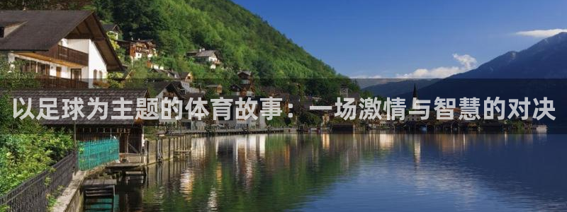 JJB竞技宝官网下载娱乐:以足球为主题的体育故事:一场激情与